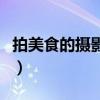拍美食的攝影技巧（拍美食的攝影技巧有哪些）