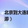 北京到大連旅游4天團費多少（北京到大連旅游）