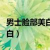 男士臉部美白的方法（男生怎么做才能讓臉變白）