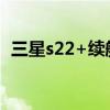 三星s22+續航小白測評 三星S22＋怎么樣 