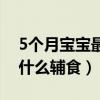 5個月寶寶最合適的輔食（5個月寶寶可以吃什么輔食）