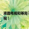 液晶電視和等離子電視的區別（如何選擇自己心儀的平板電視）