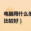 電腦用什么殺毒軟件好（電腦用什么殺毒軟件比較好）