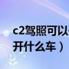 c2駕照可以開什么車型的貨車（c2駕照可以開什么車）