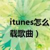 itunes怎么下載歌曲和電影（itunes怎么下載歌曲）
