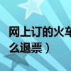 網上訂的火車票怎么退票（網上訂的火車票怎么退票）