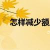怎樣減少額上皺紋（怎樣減少額頭皺紋）