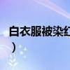 白衣服被染紅色怎么恢復原色（白衣服被染紅）