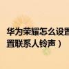 華為榮耀怎么設置聯系人使用一種鈴聲（華為榮耀4A怎么設置聯系人鈴聲）