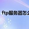 ftp服務器怎么用nginx（ftp服務器怎么用）