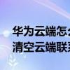 華為云端怎么恢復聯系人（華為榮耀4A怎么清空云端聯系人）