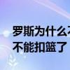 羅斯為什么不能讓傷病困擾自己 羅斯為什么不能扣籃了 