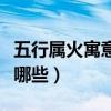 五行屬火寓意好的字（五行屬火寓意好的字有哪些）
