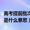 高考提前批次錄取是什么意思（提前批次錄取是什么意思）