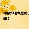 中頻爐電氣維修注意事項（中頻爐電氣維修需要注意哪些問題）