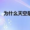 為什么天空是藍色（天空為什么是藍色的）