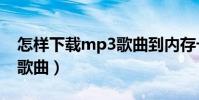 怎樣下載mp3歌曲到內存卡(怎樣下載mp3歌曲)