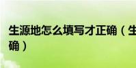生源地怎么填寫才正確(生源地如何填寫才正確)