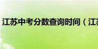 江蘇中考分數查詢時間(江蘇中考分數查詢)