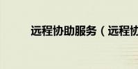 遠程協助服務(遠程協助怎么用)