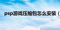 psp游戲壓縮包怎么安裝(安裝步驟講解)