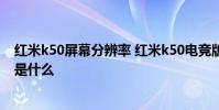 紅米k50屏幕分辨率 紅米k50電競版的可變分辨率渲染技術是什么