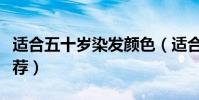 適合五十歲染發顏色(適合五十歲染發顏色推薦)