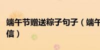 端午節贈送粽子句子(端午節送粽子的祝福短信)