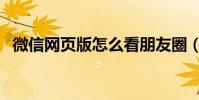 微信網頁版怎么看朋友圈(如何看朋友圈)