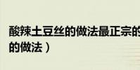 酸辣土豆絲的做法最正宗的做法(酸辣土豆絲的做法)