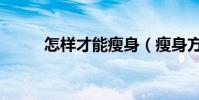 怎樣才能瘦身(瘦身方法有什么)