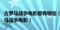 古羅馬戰爭電影都有哪些(盤點三部經典古羅馬戰爭電影)