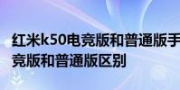 紅米k50電競版和普通版手機區別 紅米k50電競版和普通版區別