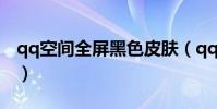 qq空間全屏黑色皮膚(qq空間全屏黑色皮膚)