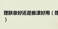 理膚泉好還是雅漾好用(理膚泉好還是雅漾好)