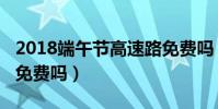 2018端午節高速路免費嗎(2018端午節高速免費嗎)
