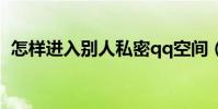 怎樣進入別人私密qq空間(來看看怎么做)