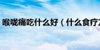 喉嚨痛吃什么好(什么食療方能緩解喉嚨痛)