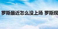 羅斯最近怎么沒上場 羅斯現在為什么不跑了