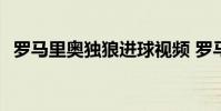 羅馬里奧獨狼進球視頻 羅馬里奧 獨狼 為什么