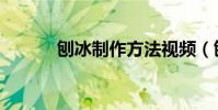 刨冰制作方法視頻(刨冰制作)