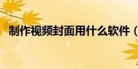 制作視頻封面用什么軟件(制作視頻封面)