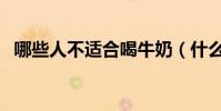 哪些人不適合喝牛奶(什么人不能喝牛奶)