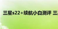 三星s22+續航小白測評 三星S22+怎么樣