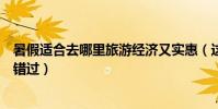 暑假適合去哪里旅游經濟又實惠(這些地方好玩又便宜不要錯過)