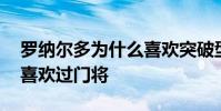 羅納爾多為什么喜歡突破型 羅納爾多為什么喜歡過門將