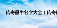 傳奇最牛名字大全(傳奇最牛名字介紹)
