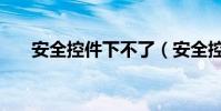 安全控件下不了(安全控件下載安裝)