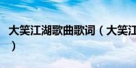 大笑江湖歌曲歌詞(大笑江湖歌曲歌詞是什么)