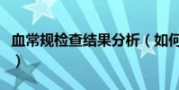 血常規檢查結果分析(如何看血常規檢查結果)